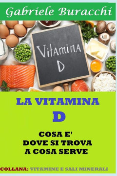 La Vitamina D. Cosa È, Dove Si Trova, a Cosa Serve: Collana: Vitamine E Sali Minerali