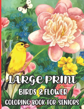 Large Print Birds & Flowers Coloring Book for seniors: Large Print Designs for Adults and Seniors with 55+ Simple Images of Flowers