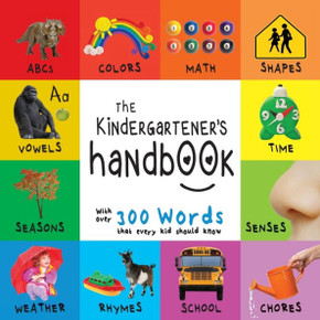 The Kindergartener'S Handbook : Abc'S, Vowels, Math, Shapes, Colors, Time, Senses, Rhymes, Science, And Chores, With 300 Words That Every Kid Should Know