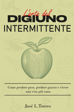 L'arte del digiuno intermittente: Come perdere peso, perdere grasso e vivere una vita più sana