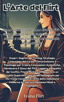 L'arte del Flirt: Scopri i Segreti del Flirting: Strategie, Linguaggio del Corpo, Comunicazione e Psicologia per Creare Connessioni Aute
