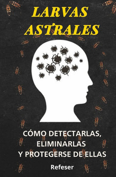 Larvas Astrales: Cómo Detectarlas, Eliminarlas y Protegerse Eficazmente de ellas