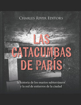 Las catacumbas de París: la historia de los osarios subterráneos y la red de entierros de la ciudad