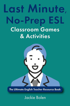 Last Minute, No-Prep ESL Classroom Games & Activities: The Ultimate English Teacher Resource Book