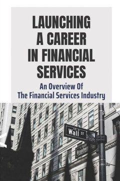 Launching A Career In Financial Services: An Overview Of The Financial Services Industry: Advantages Of Advanced Degrees