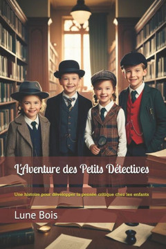 L'Aventure des Petits Détectives: Une histoire pour développer la pensée critique chez les enfants L'Aventure des Petits Détectives: Une histoire pour développer la pensée critique chez les enfants