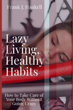 Lazy Living, Healthy Habits: How to Take Care of Your Body Without Going Crazy