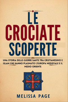 Le Crociate Scoperte: Una storia delle guerre sante tra cristianesimo e islam che hanno plasmato l'Europa medievale e il Medio Oriente