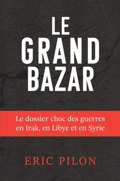 Le grand bazar: Le dossier choc des guerres en Irak, en Libye et en Syrie