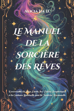 Le Manuel de la Sorcière des Rêves: Déverrouillez le Rêve Lucide, les Visions Prophétiques et la Guidance Spirituelle pour la Maîtrise Personnelle