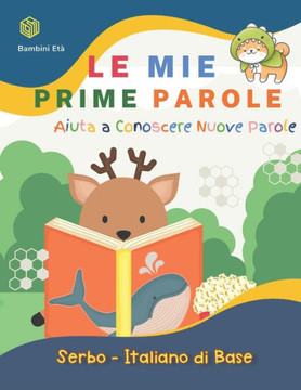 Le Mie Prime Parole Bambini Età. Aiuta A Conoscere Nuove Parole. Serbo-Italiano Di Base: Un divertente Dizionario illustrato a Colori bilingue montess