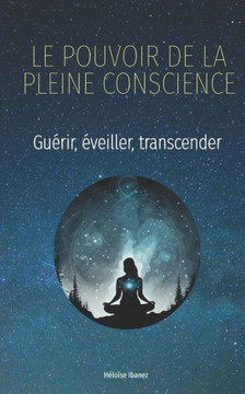 Le Pouvoir de la Pleine Conscience: Guérir, Éveiller, Transcender Le Pouvoir de la Pleine Conscience: Guérir, Éveiller, Transcender