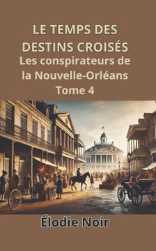 Le Temps Des Destins Croisés: Les conspirateurs de la Nouvelle-Orléans Tome 4