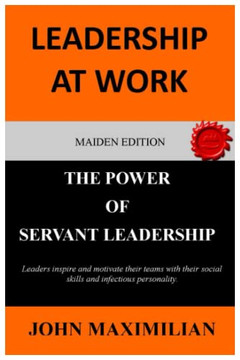 Leadership At Work: The Power Of Servant Leadership (Leadership Advancement Series Book One)