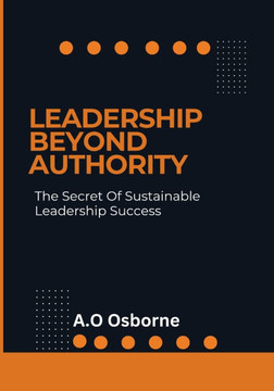 Leadership Beyond Authority: The Secret Of Sustainable Leadership Success