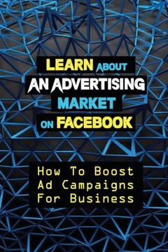 Learn About An Advertising Market On Facebook: How To Boost Ad Campaigns For Business: Sell On E-Commerce