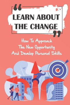 Learn About The Change: How To Approach The New Opportunity And Develop Personal Skills: Developing Change