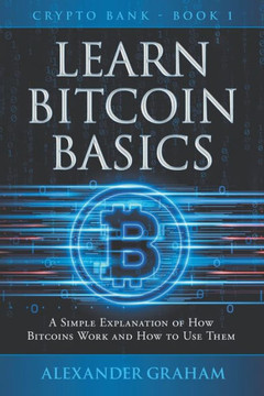 Learn Bitcoin Basics: A Simple Explanation of How Bitcoins Work and How to Use Them
