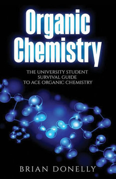 Organic Chemistry: The University Student Survival Guide to Ace Organic Chemistry (Science Survival Guide Series)