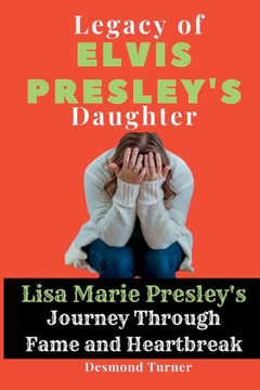 Legacy of Elvis Presley's Daughter: Lisa Marie Presley's Journey Through Fame and Heartbreak