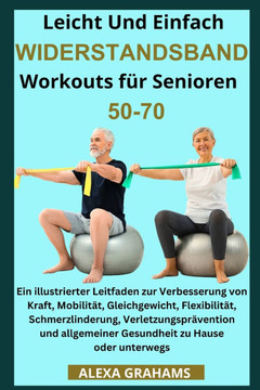Leicht Und Einfach WIDERSTANDSBAND Workouts für Senioren 50-70: Ein illustrierter Leitfaden zur Verbesserung von Kraft, Mobilität, Gleichgewicht, Flex