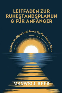 Leitfaden Zur Ruhestandsplanung Für Anfänger: Einfach, Intelligent und Bereit für Ihre Besten Jahre