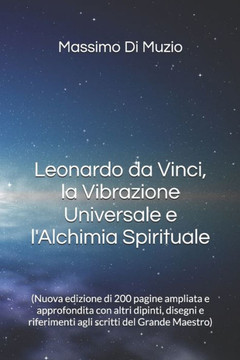 Leonardo da Vinci, la Vibrazione Universale e l'Alchimia Spirituale: (Nuova edizione di 200 pagine ampliata e approfondita con altri dipinti, disegni