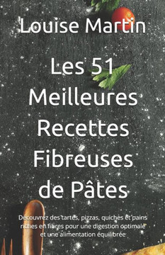 Les 51 Meilleures Recettes Fibreuses de Pâtes: Découvrez des tartes, pizzas, quiches et pains riches en fibres pour une digestion optimale et une alim