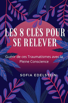 Les 8 Clés pour se Relever: Guérir de ces traumatismes avec Là Pleine Conscience
