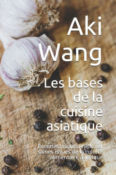 Les bases de la cuisine asiatique: Recettes traditionnelles et saines issues de la culture alimentaire asiatique