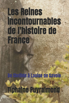 Les Reines incontournables de l'histoire de France: De Clotilde à Louise de Savoie