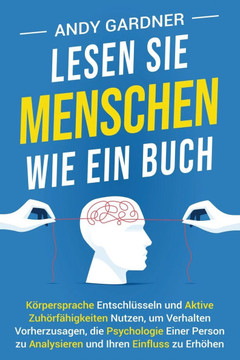 Lesen Sie Menschen wie ein Buch: Körpersprache entschlüsseln und aktive Zuhörfähigkeiten nutzen, um Verhalten vorherzusagen, die Psychologie einer Per