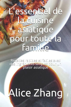 L'essentiel de la cuisine asiatique pour toute la famille: Recettes rapides et faciles avec des ingrédients simples pour un plaisir asiatique