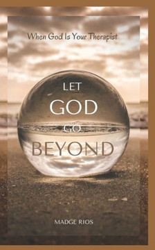 Let God Go Beyond: When God Is Your Therapist Let God Go Beyond: When God Is Your Therapist