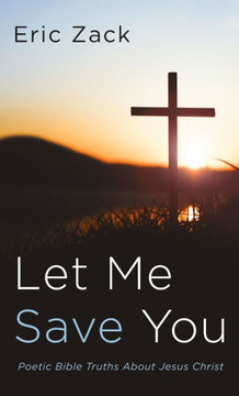 Let Me Save You: Poetic Bible Truths about Jesus Christ