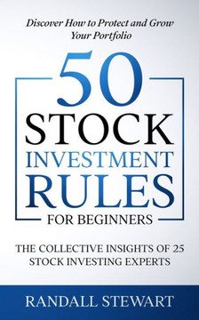 50 Stock Investment Rules for Beginners : The Collective Insights of 25 Stock Investing Experts 50 Stock Investment Rules for Beginners : The Collective Insights of 25 Stock Investing Experts