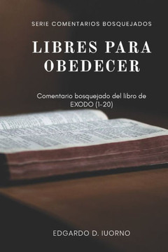 Libres para obedecer: Comentario bosquejado del libro de Éxodo 1-20