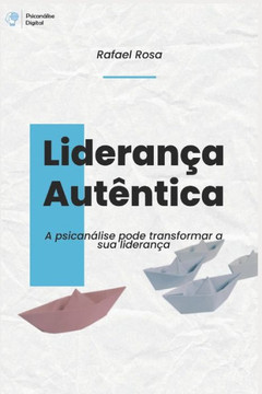 Liderança Autêntica: A psicanálise pode transformar sua liderança