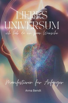 Liebes Universum: ich hab da ein paar Wünsche. Manifestieren für Anfänger