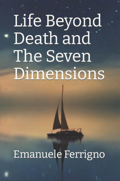 Life Beyond Death and The Seven Dimensions