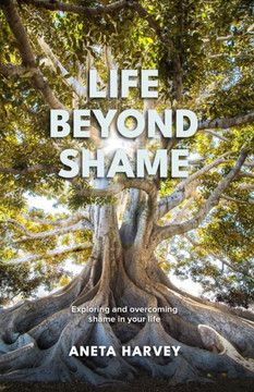 Life Beyond Shame: Exploring and overcoming shame in your life
