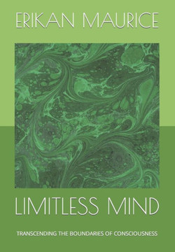 Limitless Mind: Transcending the Boundaries of Consciousness Limitless Mind: Transcending the Boundaries of Consciousness