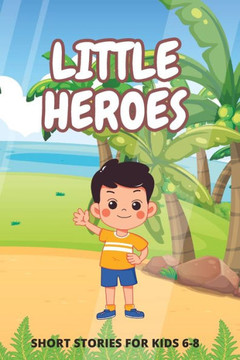 Little Heroes: Inspiring Short Stories For Kids 6-8