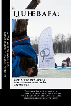 Liuhebafa: Der Fluss der sechs Harmonien und acht Methoden: Tauchen Sie ein in die historischen Wurzeln, Techniken und Selbstvert