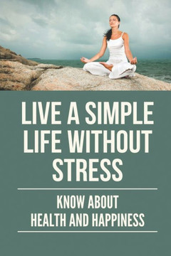 Live A Simple Life Without Stress: Know About Health And Happiness: Stress Free Life Tips