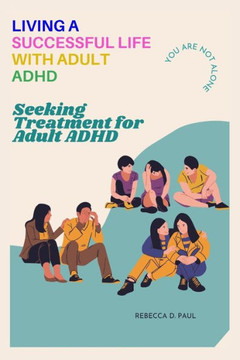 Living a Successful Life with Adult ADHD: Seeking Treatment for Adult ADHD Living a Successful Life with Adult ADHD: Seeking Treatment for Adult ADHD