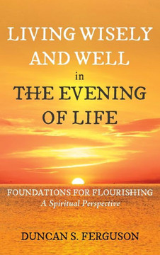 Living Wisely and Well in the Evening of Life: Foundations for Flourishing: A Spiritual Perspective