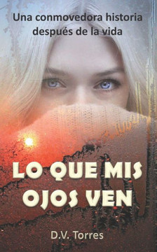 Lo Que MIS Ojos Ven: Una conmovedora historia después de la vida