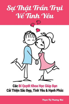 Su That Tran Trui Ve Tinh Yeu: Cac Bi Quyet Khoa Hoc Giup Ban Cai Thien Sac Dep, Tinh Yeu & Hanh Phuc (Vietnamese Edition)