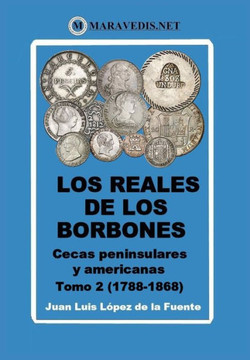 Los Reales de Los Borbones. Cecas Peninsulares Y Americanas: Tomo 2 (1788-1868)